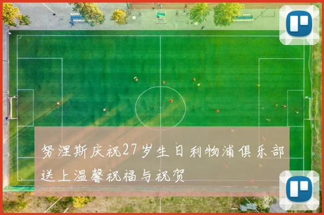 努涅斯庆祝27岁生日利物浦俱乐部送上温馨祝福与祝贺